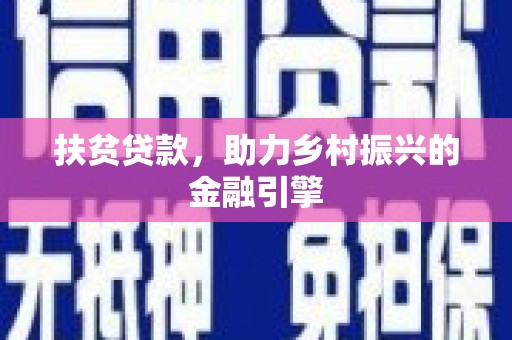 金昌扶贫贷款，助力乡村振兴的金融引擎