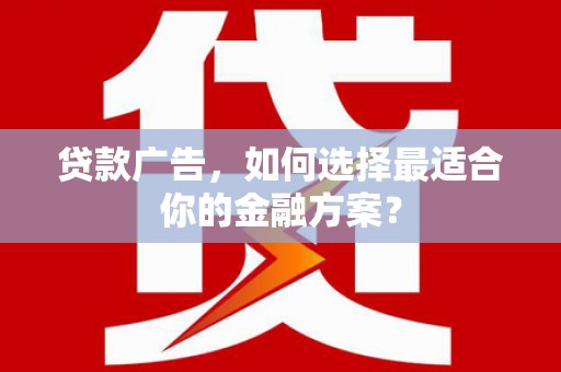 金昌贷款广告，如何选择最适合你的金融方案？