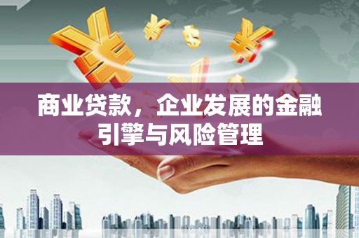 金昌商业贷款，企业发展的金融引擎与风险管理