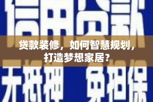 金昌贷款装修，如何智慧规划，打造梦想家居？