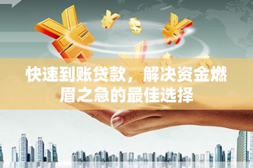 金昌快速到账贷款，解决资金燃眉之急的最佳选择