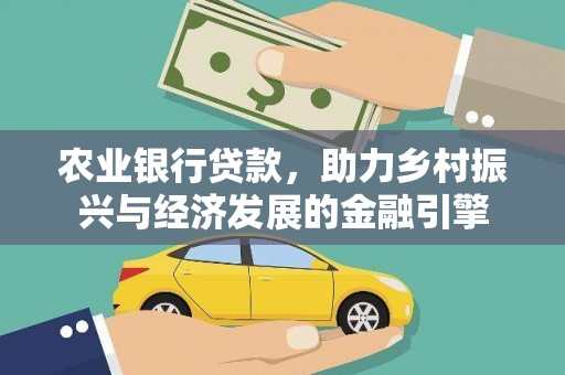 金昌农业银行贷款，助力乡村振兴与经济发展的金融引擎