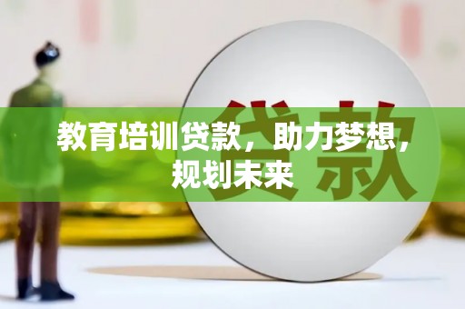 金昌教育培训贷款，助力梦想，规划未来