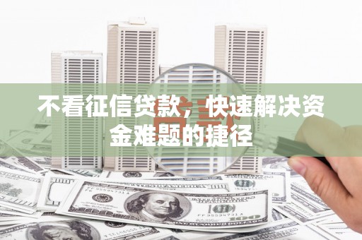 金昌不看征信贷款，快速解决资金难题的捷径