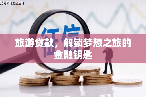 金昌旅游贷款，解锁梦想之旅的金融钥匙