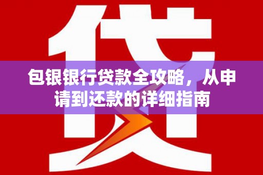金昌包银银行贷款全攻略，从申请到还款的详细指南