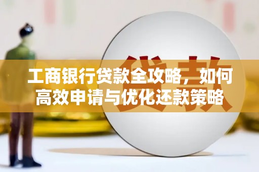 金昌工商银行贷款全攻略，如何高效申请与优化还款策略