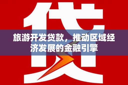 金昌旅游开发贷款，推动区域经济发展的金融引擎