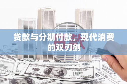 金昌贷款与分期付款，现代消费的双刃剑