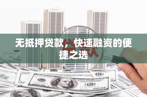 金昌无抵押贷款，快速融资的便捷之选