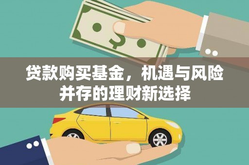 金昌贷款购买基金，机遇与风险并存的理财新选择