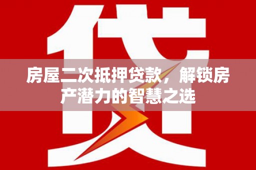 金昌房屋二次抵押贷款，解锁房产潜力的智慧之选
