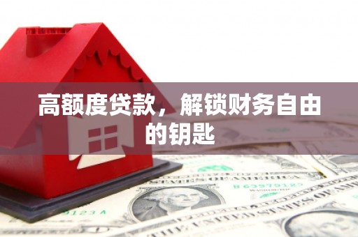 金昌高额度贷款，解锁财务自由的钥匙