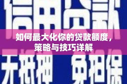 金昌如何最大化你的贷款额度，策略与技巧详解