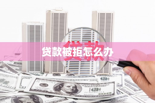 金昌贷款被拒怎么办