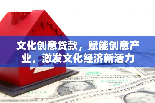 金昌文化创意贷款，赋能创意产业，激发文化经济新活力