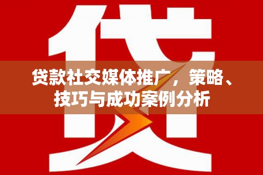 金昌贷款社交媒体推广，策略、技巧与成功案例分析