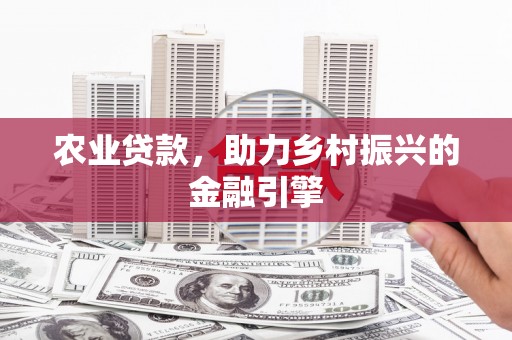 金昌农业贷款，助力乡村振兴的金融引擎