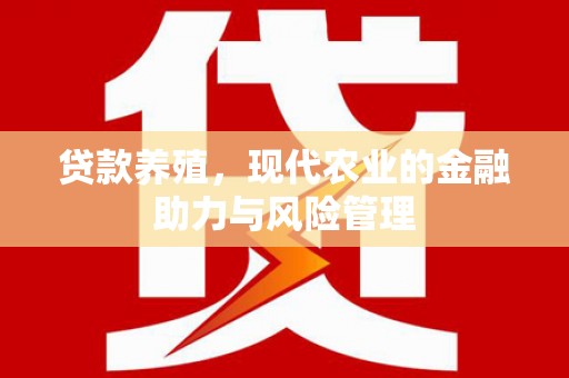 金昌贷款养殖，现代农业的金融助力与风险管理