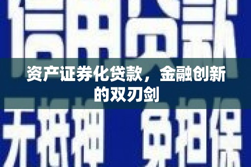 金昌资产证券化贷款，金融创新的双刃剑