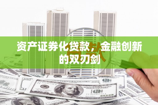 金昌资产证券化贷款，金融创新的双刃剑