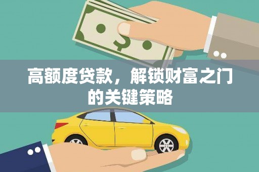 金昌高额度贷款，解锁财富之门的关键策略