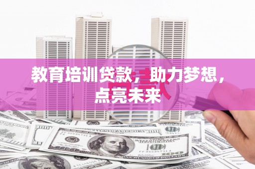 金昌教育培训贷款，助力梦想，点亮未来