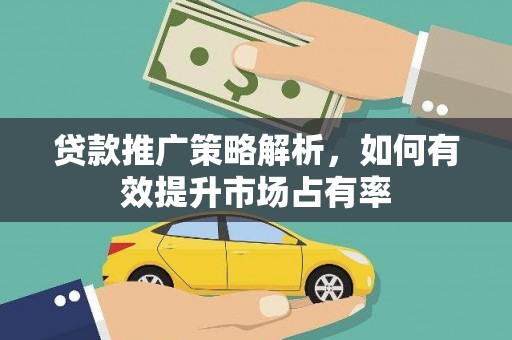 金昌贷款推广策略解析，如何有效提升市场占有率