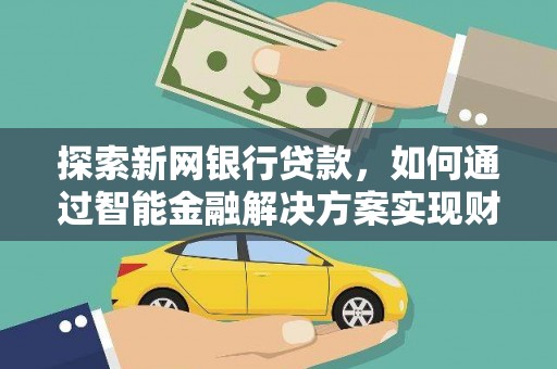 金昌探索新网银行贷款，如何通过智能金融解决方案实现财富增长