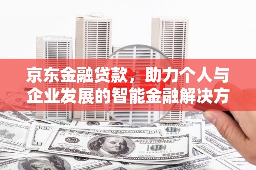 金昌京东金融贷款，助力个人与企业发展的智能金融解决方案