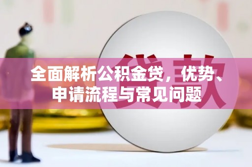 金昌全面解析公积金贷，优势、申请流程与常见问题
