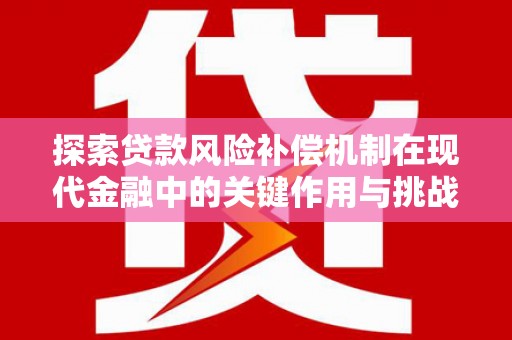 金昌探索贷款风险补偿机制在现代金融中的关键作用与挑战