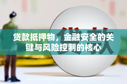 金昌贷款抵押物，金融安全的关键与风险控制的核心