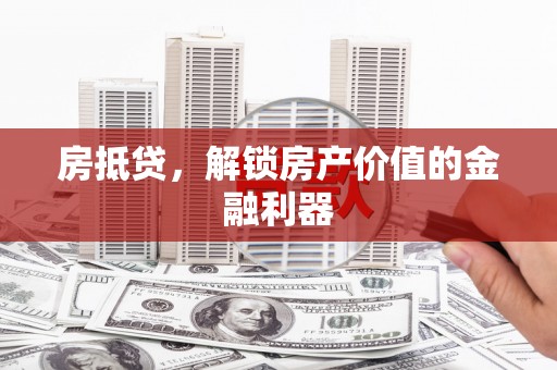 金昌房抵贷，解锁房产价值的金融利器