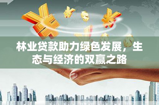 金昌林业贷款助力绿色发展，生态与经济的双赢之路