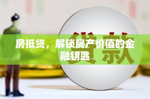 金昌房抵贷，解锁房产价值的金融钥匙