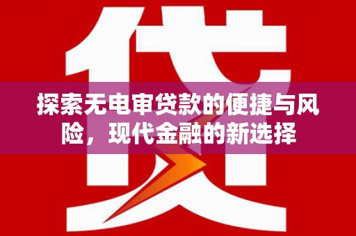 金昌探索无电审贷款的便捷与风险，现代金融的新选择