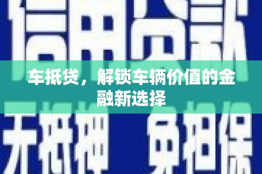 金昌车抵贷，解锁车辆价值的金融新选择