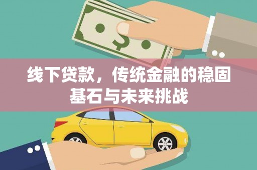 金昌线下贷款，传统金融的稳固基石与未来挑战