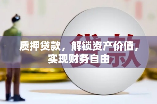 金昌质押贷款，解锁资产价值，实现财务自由