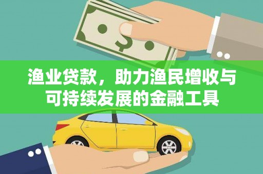 金昌渔业贷款，助力渔民增收与可持续发展的金融工具