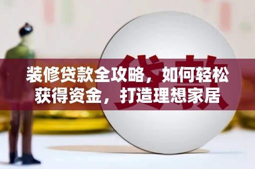 金昌装修贷款全攻略，如何轻松获得资金，打造理想家居