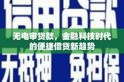 金昌无电审贷款，金融科技时代的便捷借贷新趋势