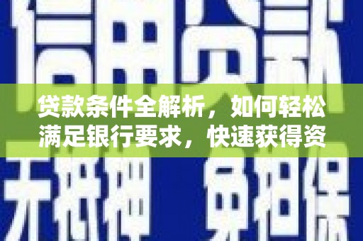 金昌贷款条件全解析，如何轻松满足银行要求，快速获得资金支持