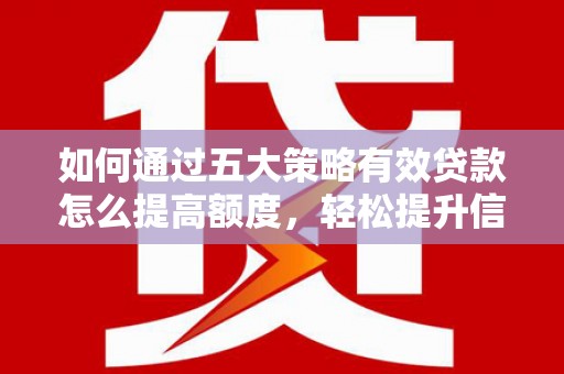 金昌如何通过五大策略有效贷款怎么提高额度，轻松提升信用价值