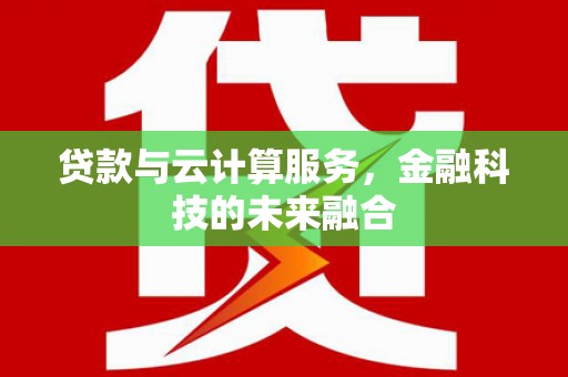 金昌贷款与云计算服务，金融科技的未来融合