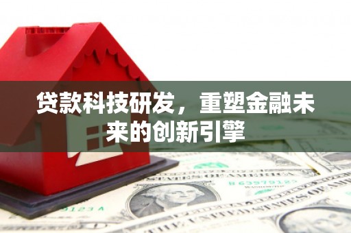 金昌贷款科技研发，重塑金融未来的创新引擎