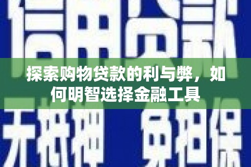 金昌探索购物贷款的利与弊，如何明智选择金融工具