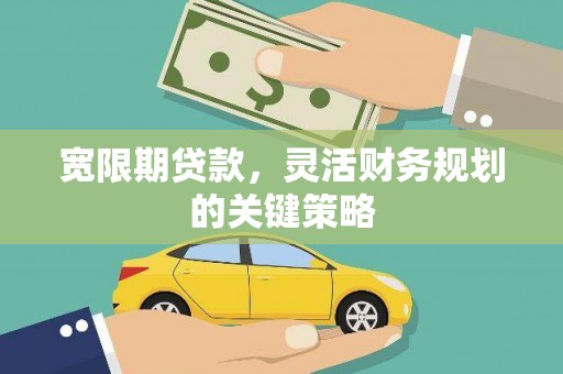 金昌宽限期贷款，灵活财务规划的关键策略