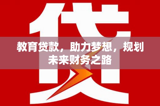 金昌教育贷款，助力梦想，规划未来财务之路